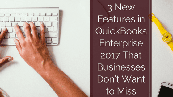 3 New Features in QuickBooks Enterprise 2017 That Businesses Don’t Want to Miss